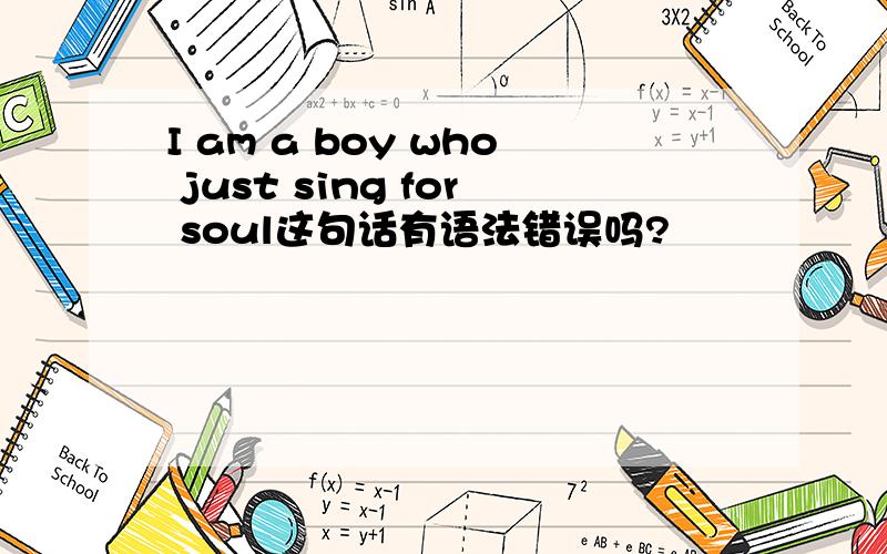 I am a boy who just sing for soul这句话有语法错误吗?