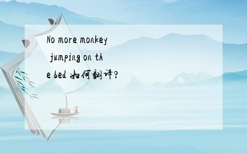 No more monkey jumping on the bed 如何翻译?