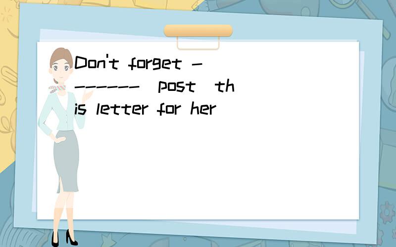 Don't forget -------（post）this letter for her