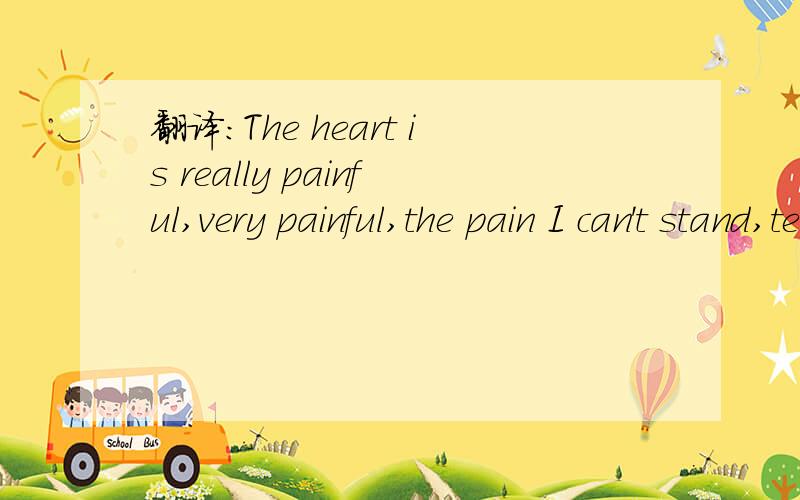 翻译：The heart is really painful,very painful,the pain I can't stand,tears kept flow