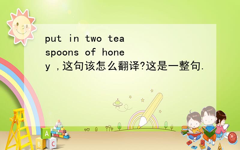 put in two teaspoons of honey ,这句该怎么翻译?这是一整句.