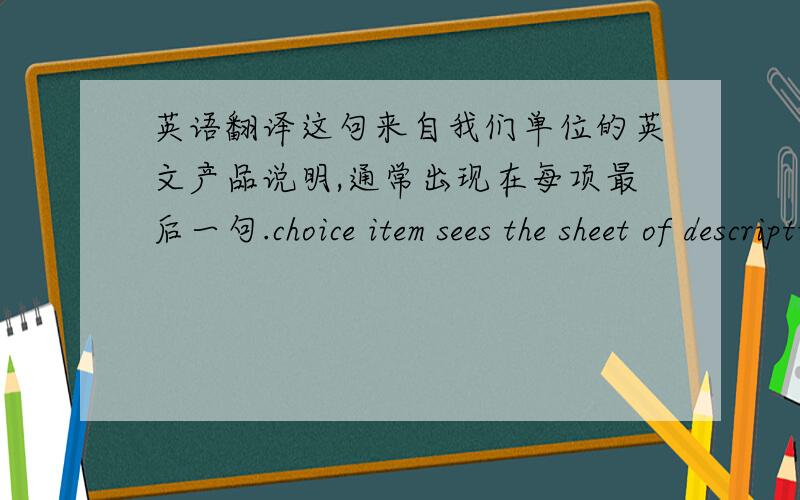 英语翻译这句来自我们单位的英文产品说明,通常出现在每项最后一句.choice item sees the sheet of description of fans.怎么翻?choice item 啥意思…