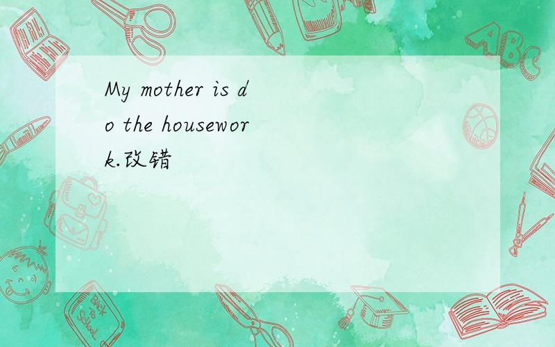 My mother is do the housework.改错