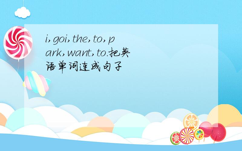 i,goi,the,to,park,want,to.把英语单词连成句子