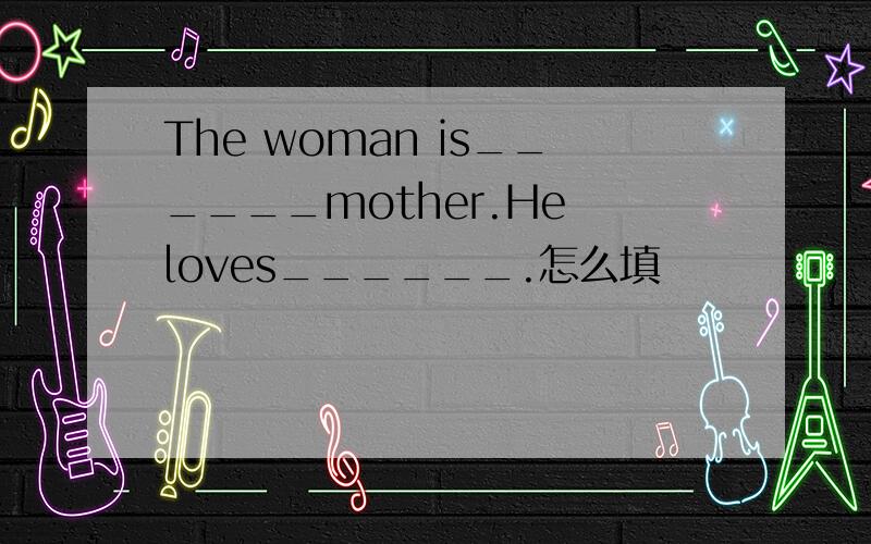 The woman is______mother.He loves______.怎么填