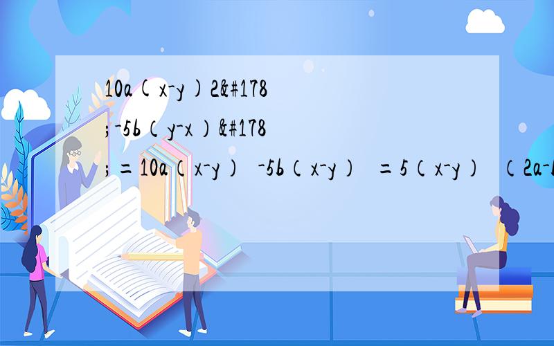 10a(x-y)2²-5b（y-x）²=10a（x-y）²-5b（x-y）²=5（x-y）²（2a-b） 我刚学因式分解 看这题看了好久都没看懂是怎么得出的 求每步的详解