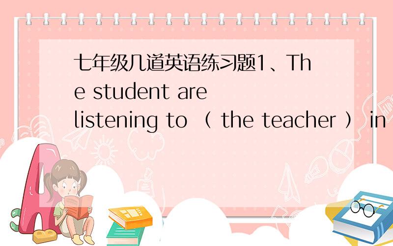七年级几道英语练习题1、The student are listening to （ the teacher ） in class（对括号里的内容提问）2、The pen is green .The pen is red .（改为选择疑问句）3、_____ the pen green _____ red 4、She speak Chinese （