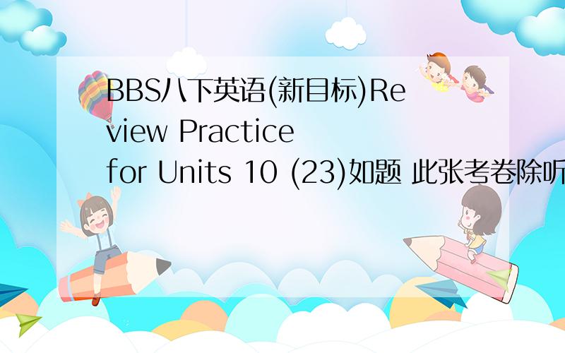 BBS八下英语(新目标)Review Practice for Units 10 (23)如题 此张考卷除听力作文外所有答案