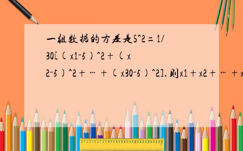 一组数据的方差是S^2=1/30[(x1-5)^2+(x2-5)^2+…+(x30-5)^2],则x1+x2+…+x30=_____