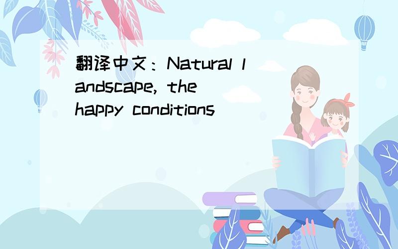 翻译中文：Natural landscape, the happy conditions