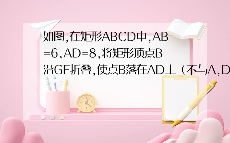 如图,在矩形ABCD中,AB=6,AD=8,将矩形顶点B沿GF折叠,使点B落在AD上（不与A,D重合）的E点处,点G,F分别在AB,BC上.（1）不论点E在何处,试判断△BFE的形状；（2）若AG:GB=1：2,求证：EG平分∠AEB;  (3)  若AG/G