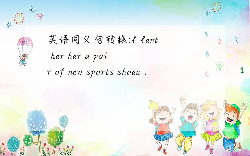 英语同义句转换:l lent her her a pair of new sports shoes .