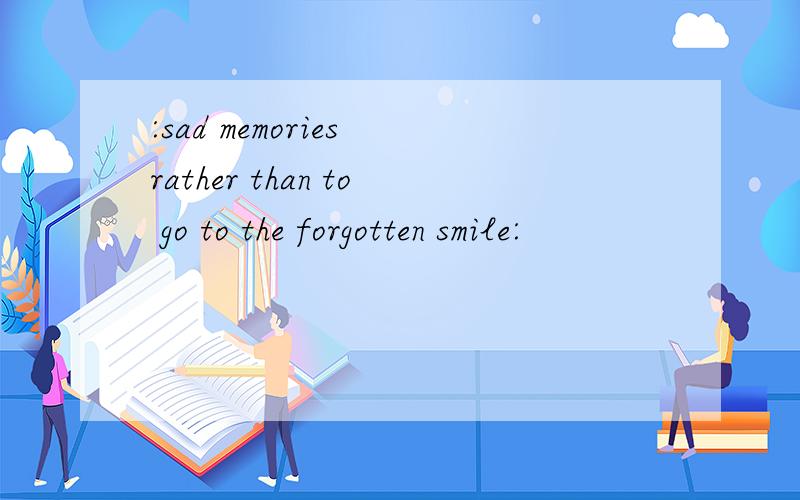 :sad memories rather than to go to the forgotten smile: