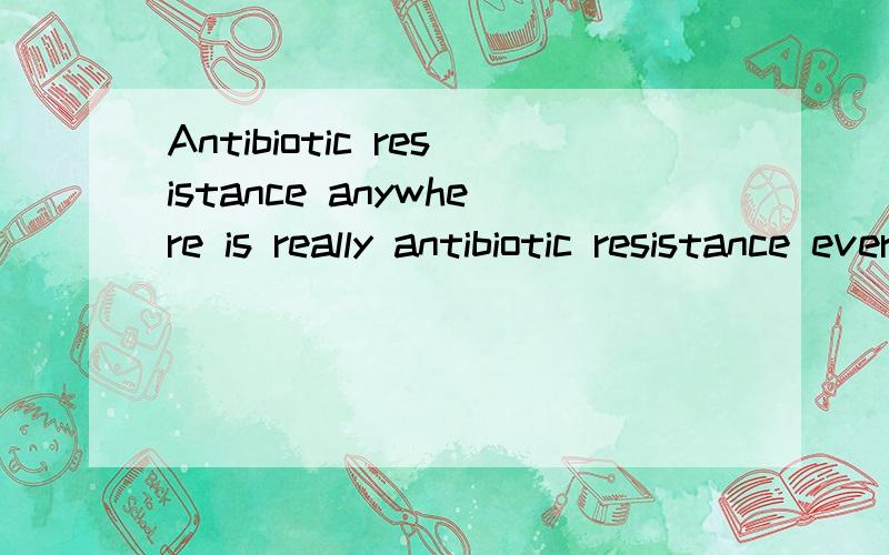 Antibiotic resistance anywhere is really antibiotic resistance everywhere.这句话该怎么翻译呀?