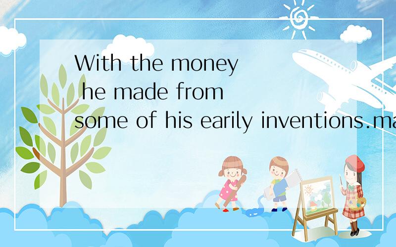 With the money he made from some of his earily inventions.made 为什么用这个词?=20$