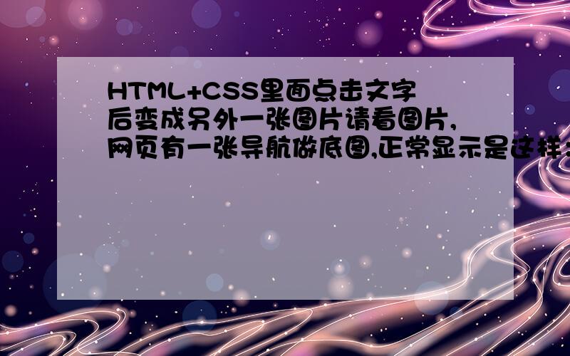 HTML+CSS里面点击文字后变成另外一张图片请看图片,网页有一张导航做底图,正常显示是这样：当点击关于我们后跳转到关于我们的界面,然后导航变成这样：请问这个有HTML+CSS要怎么样去实现?