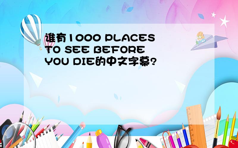 谁有1000 PLACES TO SEE BEFORE YOU DIE的中文字幕?