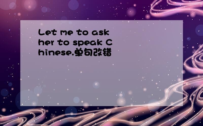Let me to ask her to speak Chinese.单句改错