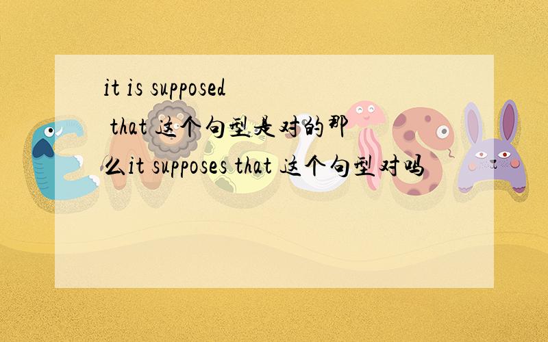 it is supposed that 这个句型是对的那么it supposes that 这个句型对吗