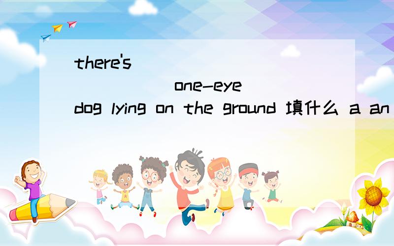 there's____________ one-eye dog lying on the ground 填什么 a an the /