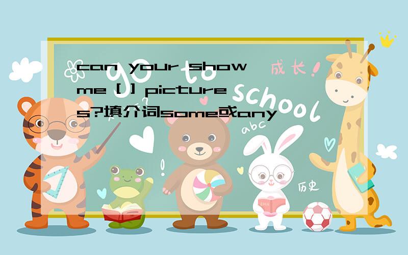 can your show me [ ] pictures?填介词some或any