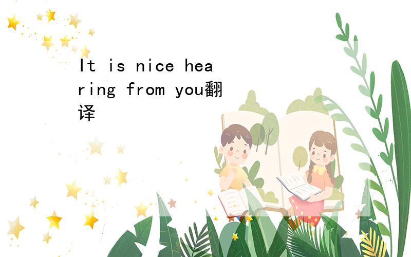 It is nice hearing from you翻译