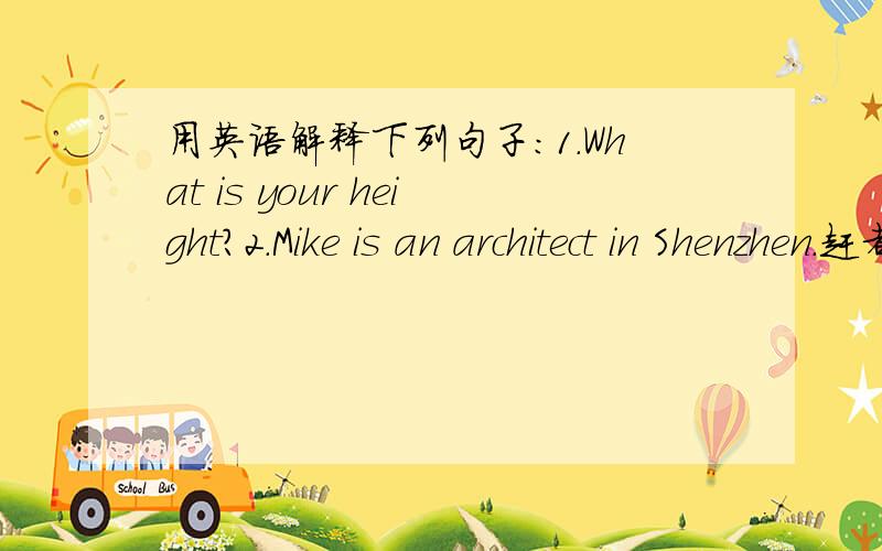 用英语解释下列句子:1.What is your height?2.Mike is an architect in Shenzhen.赶者睡觉啊