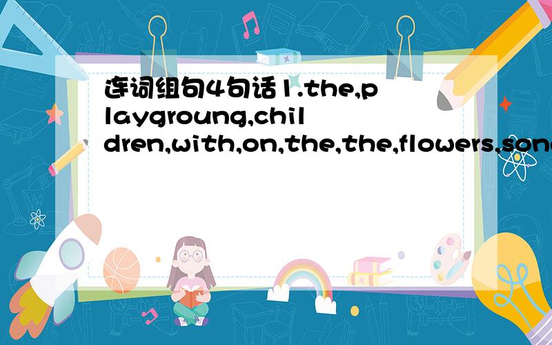 连词组句4句话1.the,playgroung,children,with,on,the,the,flowers,songing,are(.)