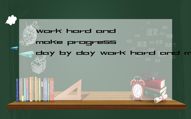 work hard and make progress day by day work hard and make progress day by