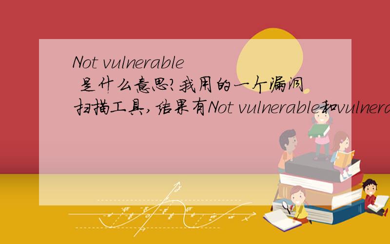 Not vulnerable 是什么意思?我用的一个漏洞扫描工具,结果有Not vulnerable和vulnerable,分别是什么意思啊?哪一个是说有漏洞啊?