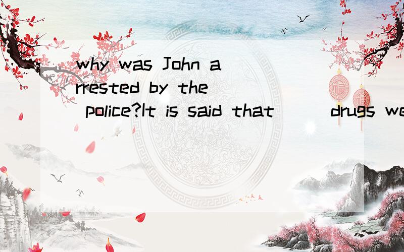 why was John arrested by the police?It is said that___drugs were discovered hidden in his house.A.a plenty of B.a great amount of C.a large quantity D.quantities of