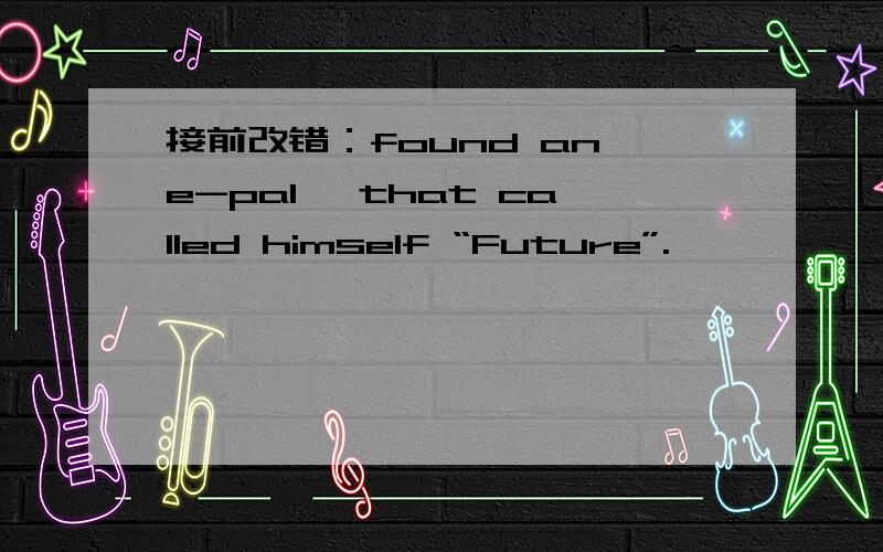 接前改错：found an e-pal ,that called himself “Future”.