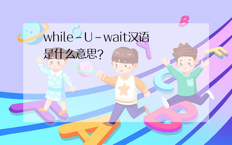 while-U-wait汉语是什么意思?
