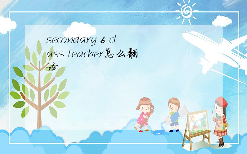 secondary 6 class teacher怎么翻译