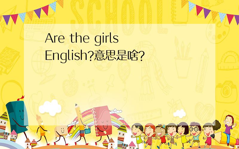 Are the girls English?意思是啥?