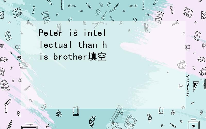 Peter is intellectual than his brother填空
