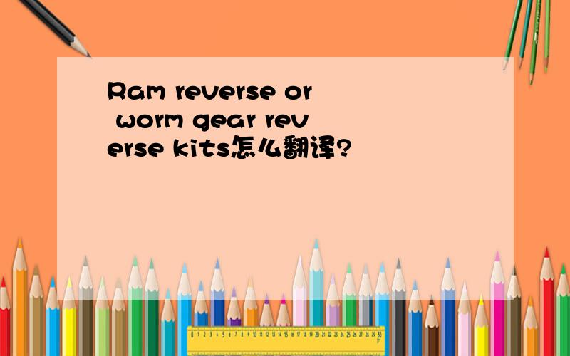 Ram reverse or worm gear reverse kits怎么翻译?