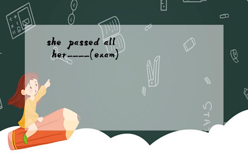 she passed all her____(exam)