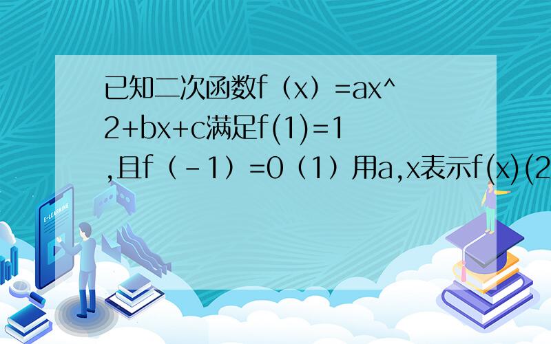 已知二次函数f（x）=ax^2+bx+c满足f(1)=1,且f（-1）=0（1）用a,x表示f(x)(2)任意实数都有f(X)大于等于x求a,c的值（3）在（2）的条件下设函数g（x）=f(x)-mx,求m的取值范围,使得g(x)在区间(中括号里-1,1）