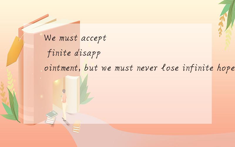 We must accept finite disappointment, but we must never lose infinite hope.他的意思?