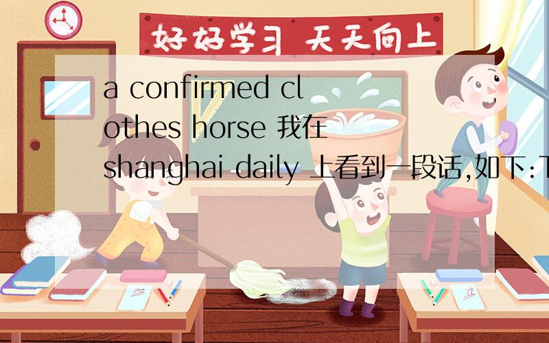 a confirmed clothes horse 我在shanghai daily 上看到一段话,如下:The problem for the 22-year-old is that though she's a confirmed clothes horse and a shopaholic,she also has that thrift gene.其中a confirmed clothes horse 怎么翻译,大概