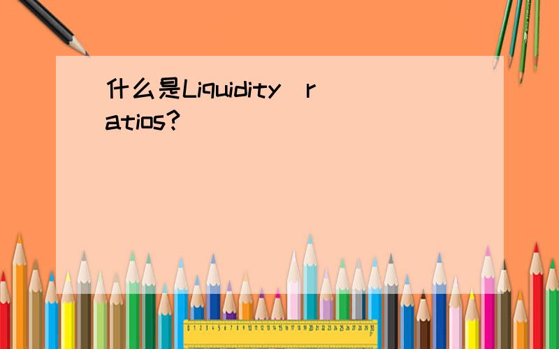 什么是Liquidity_ratios?