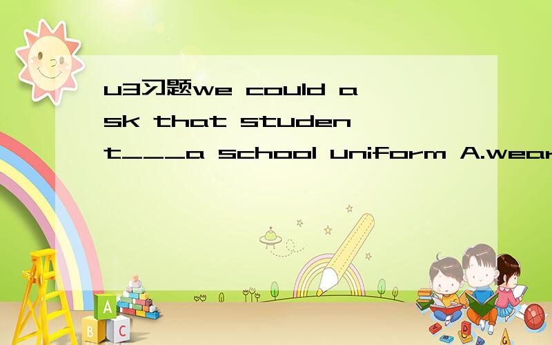 u3习题we could ask that student___a school uniform A.wears B.wore C.waering D.to wear Do you know___?A.what the matter B.what the matter is C.the matter is what D.what is the matter 我选了B但答案是D 这不是从句吗 为什麼选D