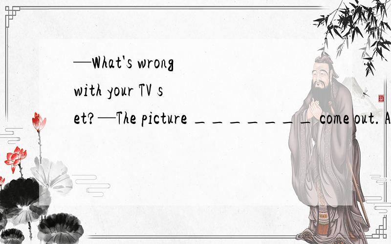—What's wrong with your TV set?—The picture _______ come out． A．don't B．won't C．hasn't D．can't 并说明理由