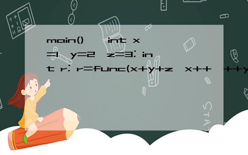 main() { int x=1,y=2,z=3; int r; r=func(x+y+z,x++,++y); printf(