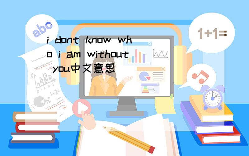 i dont know who i am without you中文意思