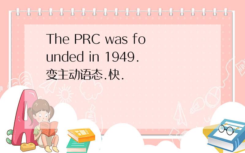 The PRC was founded in 1949.变主动语态.快.