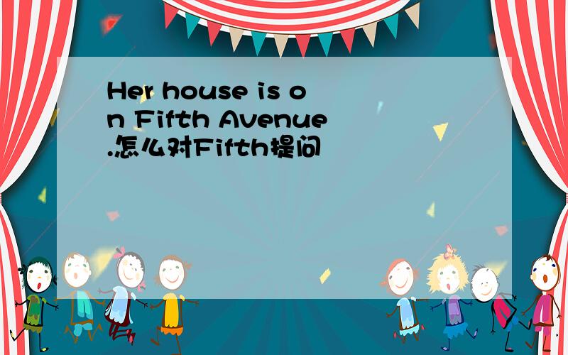 Her house is on Fifth Avenue.怎么对Fifth提问