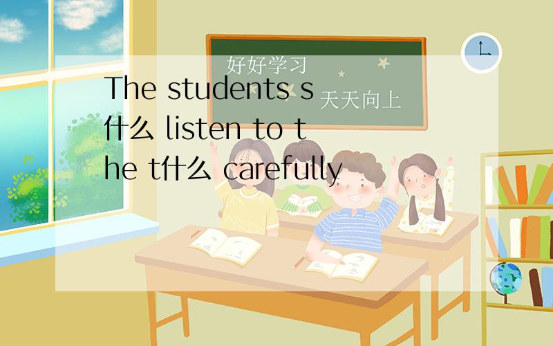 The students s什么 listen to the t什么 carefully