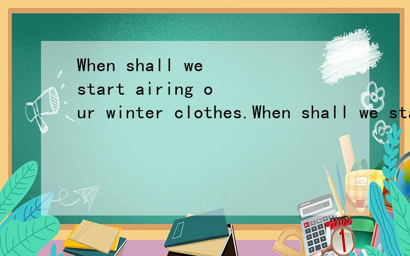 When shall we start airing our winter clothes.When shall we start airing our winter clothes.